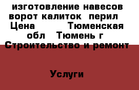 изготовление навесов ворот калиток  перил › Цена ­ 100 - Тюменская обл., Тюмень г. Строительство и ремонт » Услуги   . Тюменская обл.